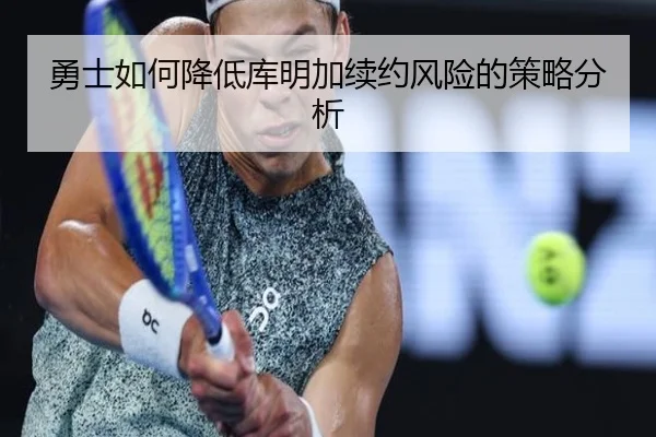 勇士如何降低库明加续约风险的策略分析