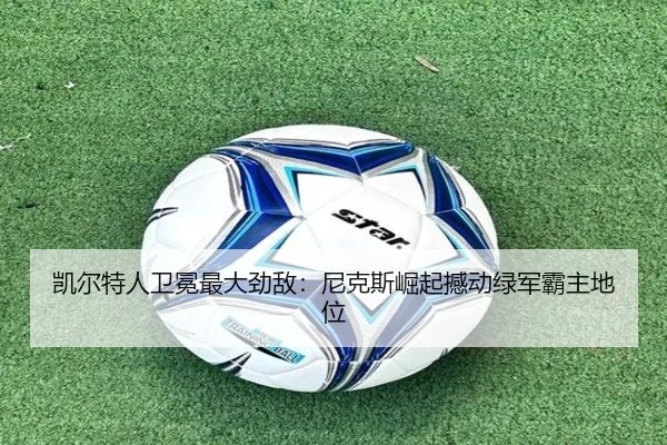 凯尔特人卫冕最大劲敌：尼克斯崛起撼动绿军霸主地位