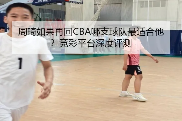 周琦如果再回CBA哪支球队最适合他？竞彩平台深度评测